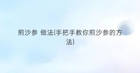 “煎沙参 做法(手把手教你煎沙参的方法)